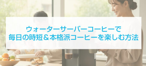 ウォーターサーバーコーヒーで毎日の時短＆本格派コーヒーを楽しむ方法