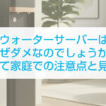 ウォーターサーバーはなぜダメなのでしょうか？子育て家庭での注意点と見直し
