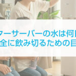 ウォーターサーバーの水は何日もつ？安全に飲み切るための目安