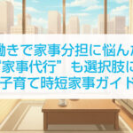 共働きで家事分担に悩んだら家事代行も選択肢に